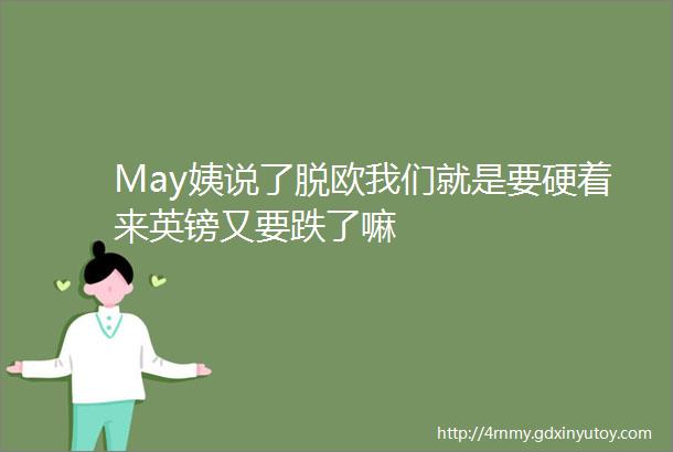 May姨说了脱欧我们就是要硬着来英镑又要跌了嘛