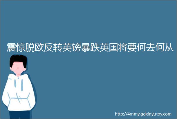 震惊脱欧反转英镑暴跌英国将要何去何从